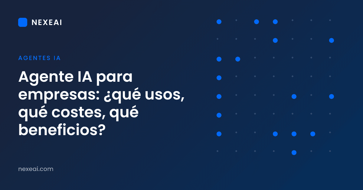 Agente IA para empresas: ¿qué usos, qué costes, qué beneficios?